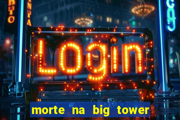 morte na big tower beto carrero